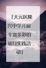 天元区隆兴中学开展丰富多彩的项目实践活动