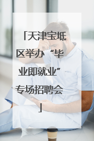 天津宝坻区举办“毕业即就业”专场招聘会