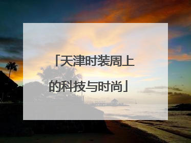 天津时装周上的科技与时尚