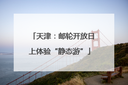 天津：邮轮开放日上体验“静态游”