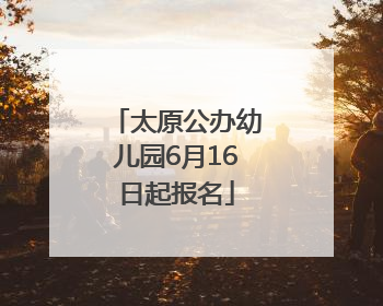 太原公办幼儿园6月16日起报名