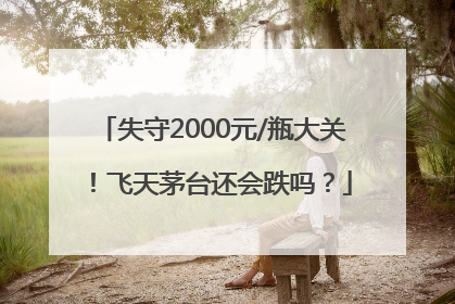 失守2000元/瓶大关！飞天茅台还会跌吗？