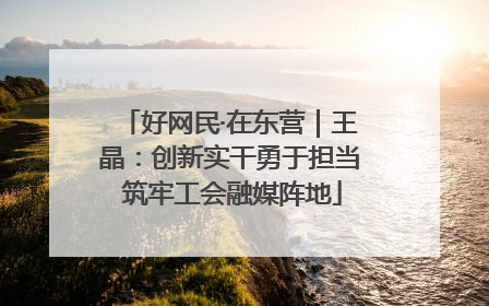 好网民·在东营｜王晶：创新实干勇于担当 筑牢工会融媒阵地