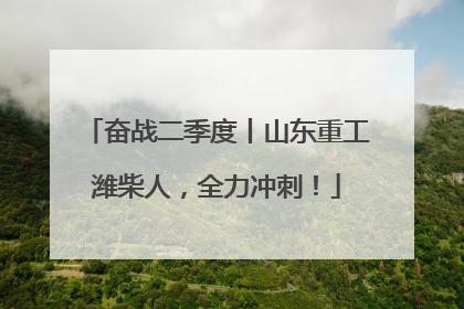 奋战二季度丨山东重工潍柴人，全力冲刺！