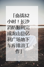 奋战32小时！长沙消防顺利完成龙山县亿利广场地下车库排涝工作