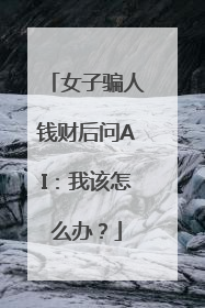 女子骗人钱财后问AI：我该怎么办？
