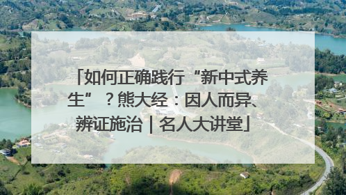 如何正确践行“新中式养生”？熊大经：因人而异、辨证施治｜名人大讲堂