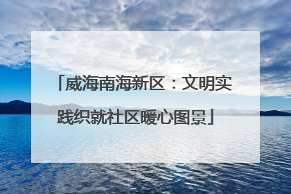 威海南海新区：文明实践织就社区暖心图景