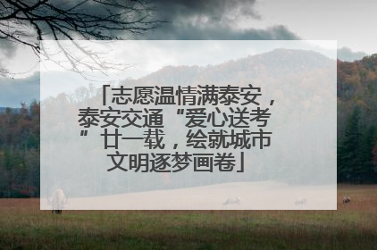 志愿温情满泰安，泰安交通“爱心送考”廿一载，绘就城市文明逐梦画卷