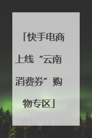 快手电商上线“云南消费券”购物专区