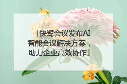 快鹭会议发布AI智能会议解决方案，助力企业高效协作