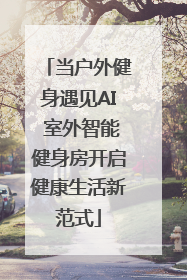 当户外健身遇见AI 室外智能健身房开启健康生活新范式