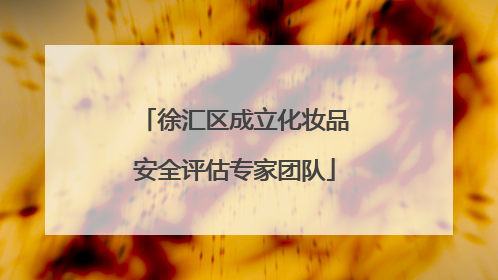 徐汇区成立化妆品安全评估专家团队