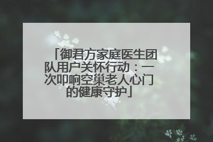 御君方家庭医生团队用户关怀行动：一次叩响空巢老人心门的健康守护
