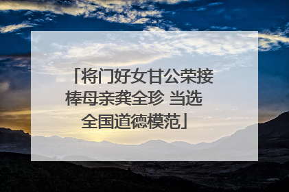 将门好女甘公荣接棒母亲龚全珍 当选全国道德模范