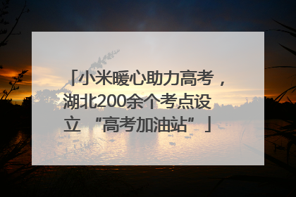 小米暖心助力高考，湖北200余个考点设立 “高考加油站”