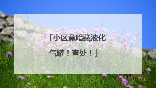 小区竟暗藏液化气罐！查处！