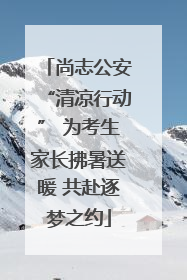 尚志公安“清凉行动” 为考生家长拂暑送暖 共赴逐梦之约