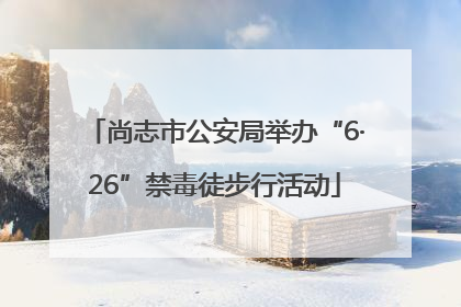 尚志市公安局举办“6·26”禁毒徒步行活动