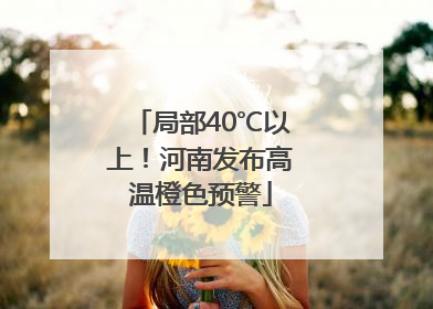 局部40℃以上！河南发布高温橙色预警