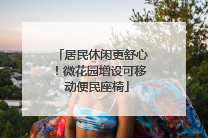 居民休闲更舒心！微花园增设可移动便民座椅