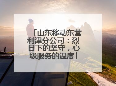 山东移动东营利津分公司：烈日下的坚守，心级服务的温度