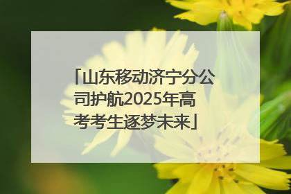 山东移动济宁分公司护航2025年高考考生逐梦未来