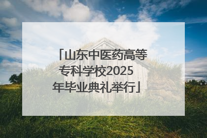 山东中医药高等专科学校2025年毕业典礼举行