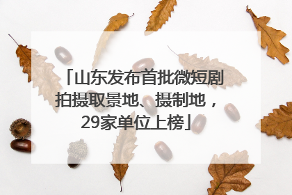 山东发布首批微短剧拍摄取景地、摄制地，29家单位上榜