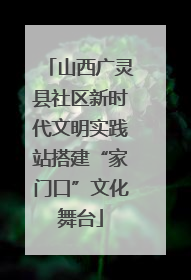 山西广灵县社区新时代文明实践站搭建“家门口”文化舞台