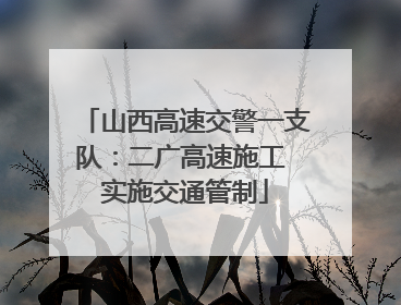 山西高速交警一支队：二广高速施工 实施交通管制