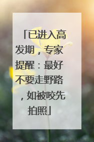 已进入高发期，专家提醒：最好不要走野路，如被咬先拍照