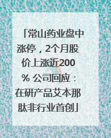 常山药业盘中涨停，2个月股价上涨近200% 公司回应：在研产品艾本那肽非行业首创