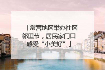 常营地区举办社区邻里节，居民家门口感受“小美好”
