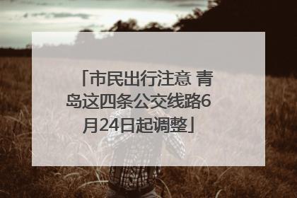 市民出行注意 青岛这四条公交线路6月24日起调整