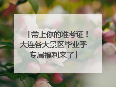 带上你的准考证！大连各大景区毕业季专属福利来了