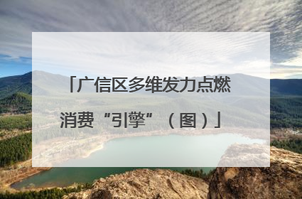广信区多维发力点燃消费“引擎”（图）