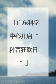 广东科学中心开启“科普狂欢日”