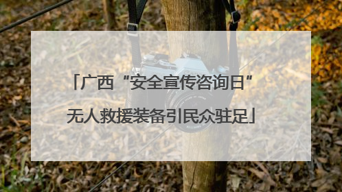 广西“安全宣传咨询日” 无人救援装备引民众驻足