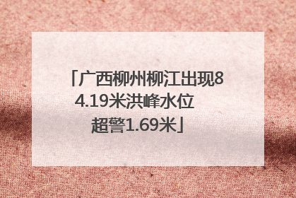 广西柳州柳江出现84.19米洪峰水位 超警1.69米