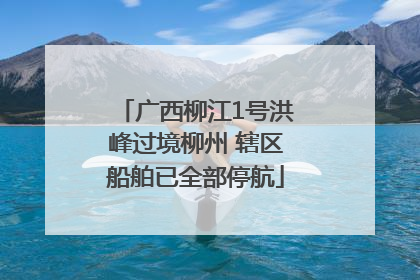 广西柳江1号洪峰过境柳州 辖区船舶已全部停航
