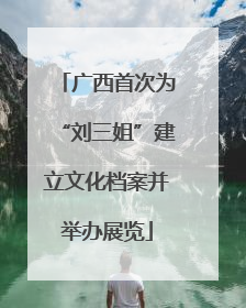 广西首次为“刘三姐”建立文化档案并举办展览