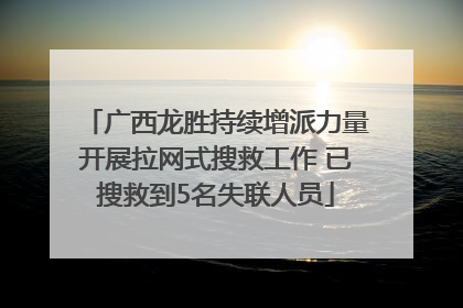 广西龙胜持续增派力量开展拉网式搜救工作 已搜救到5名失联人员