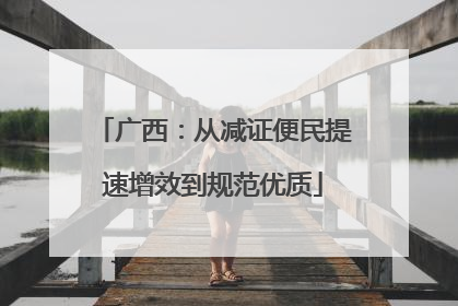 广西：从减证便民提速增效到规范优质