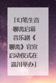 幻笔生音·聊斋启幕 音乐剧《聊斋》官宣启动仪式在淄川举办