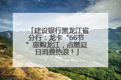 建设银行黑龙江省分行：龙卡“66节”惠购龙江，点燃夏日消费热浪！