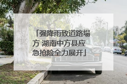 强降雨致道路塌方 湖南中方县应急抢险全力展开