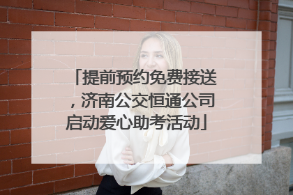 提前预约免费接送，济南公交恒通公司启动爱心助考活动