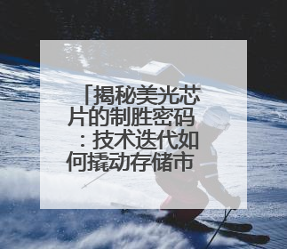 揭秘美光芯片的制胜密码：技术迭代如何撬动存储市场新蓝海