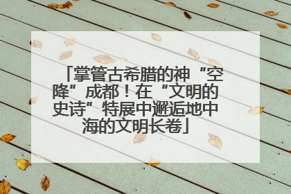 掌管古希腊的神“空降”成都！在“文明的史诗”特展中邂逅地中海的文明长卷